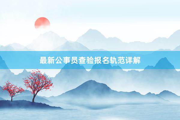 最新公事员查验报名轨范详解