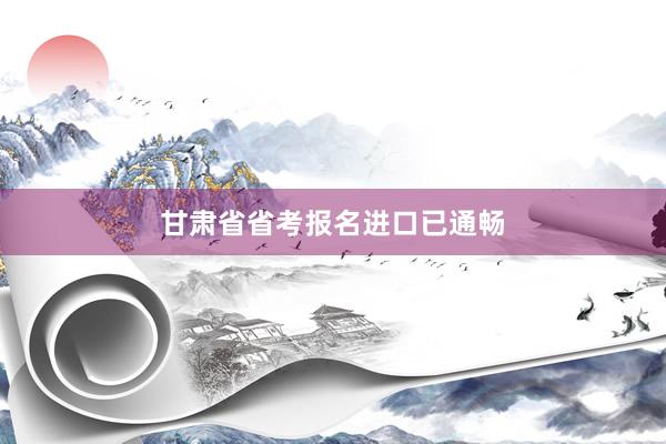 甘肃省省考报名进口已通畅