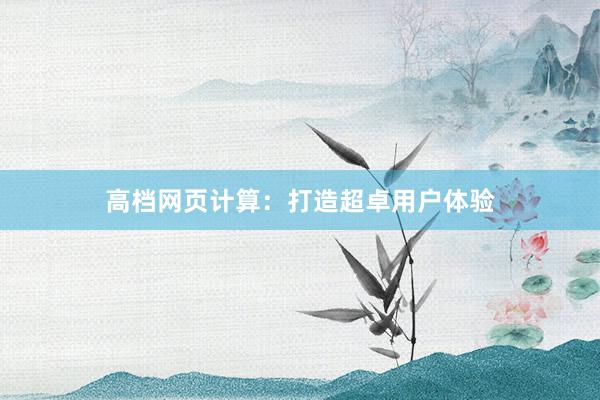 高档网页计算：打造超卓用户体验