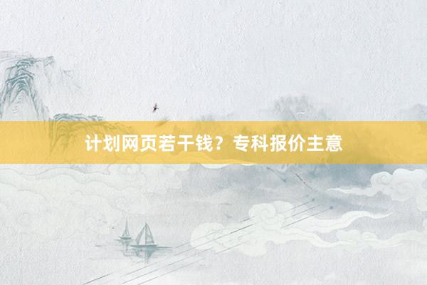 计划网页若干钱？专科报价主意