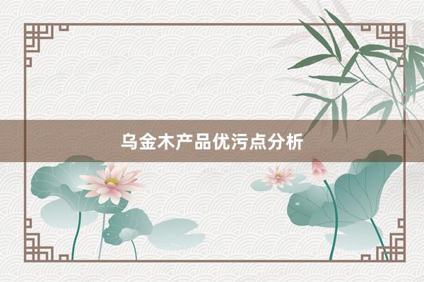 乌金木产品优污点分析