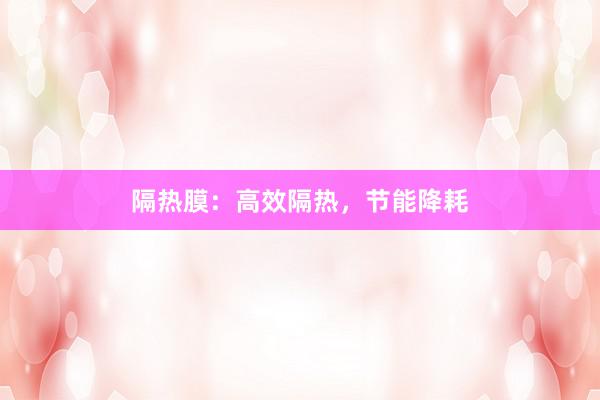 隔热膜：高效隔热，节能降耗