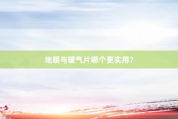 地暖与暖气片哪个更实用？