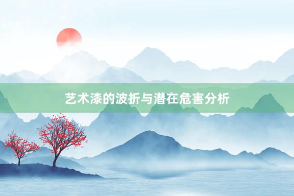 艺术漆的波折与潜在危害分析