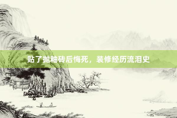 贴了抛釉砖后悔死，装修经历流泪史