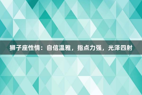 狮子座性情：自信温雅，指点力强，光泽四射