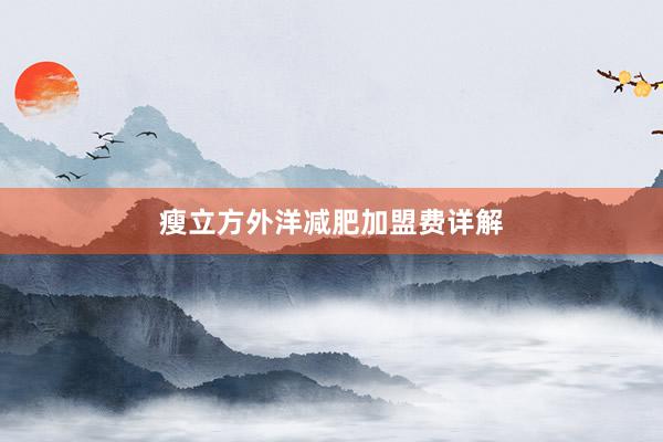 瘦立方外洋减肥加盟费详解